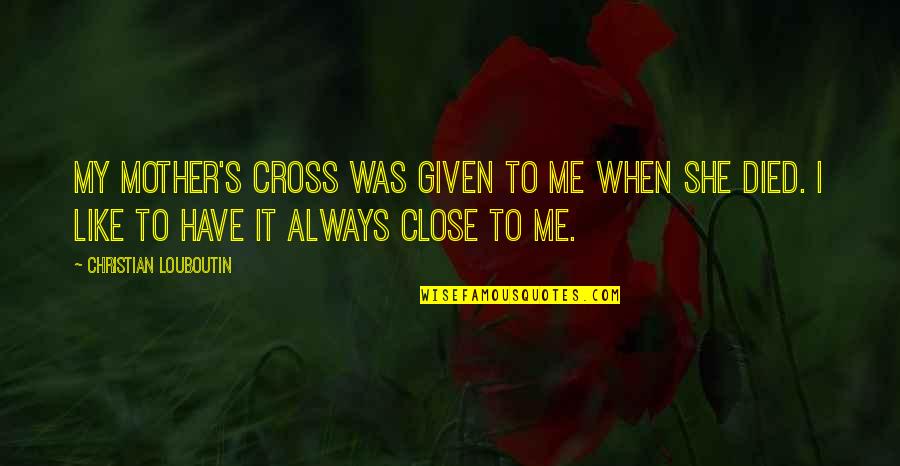 Dizzys Little Rock Quotes By Christian Louboutin: My mother's cross was given to me when Dizzys Little Rock Quotes By Christian Louboutin: My mother's cross was given to me when