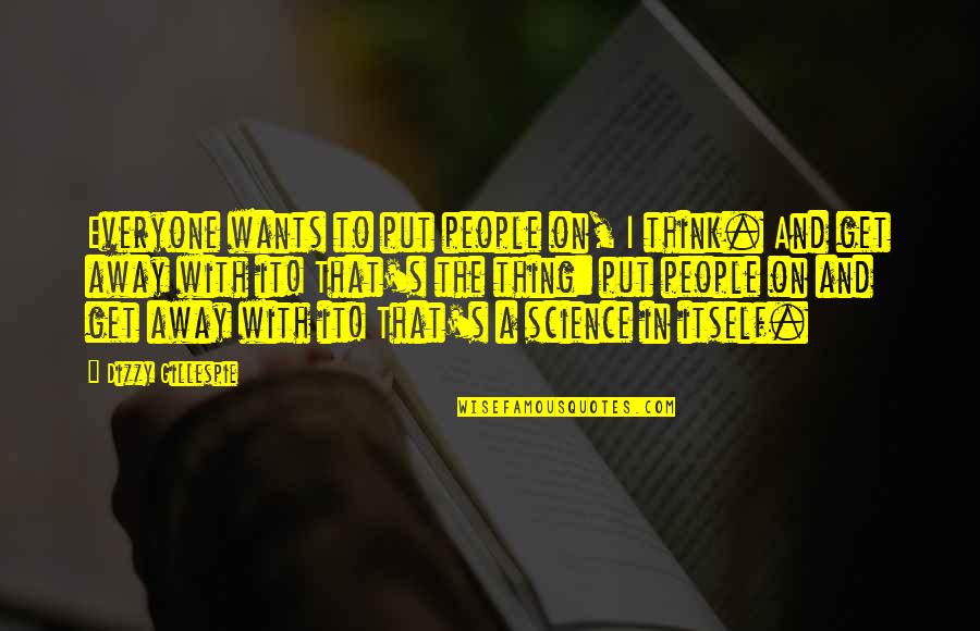 Dizzy's Quotes By Dizzy Gillespie: Everyone wants to put people on, I think.