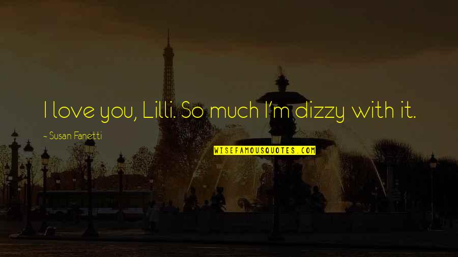 Dizzy's Quotes By Susan Fanetti: I love you, Lilli. So much I'm dizzy