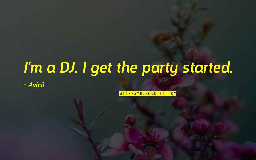 Dj Am Quotes By Avicii: I'm a DJ. I get the party started.