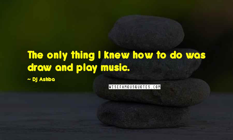 DJ Ashba quotes: The only thing I knew how to do was draw and play music.