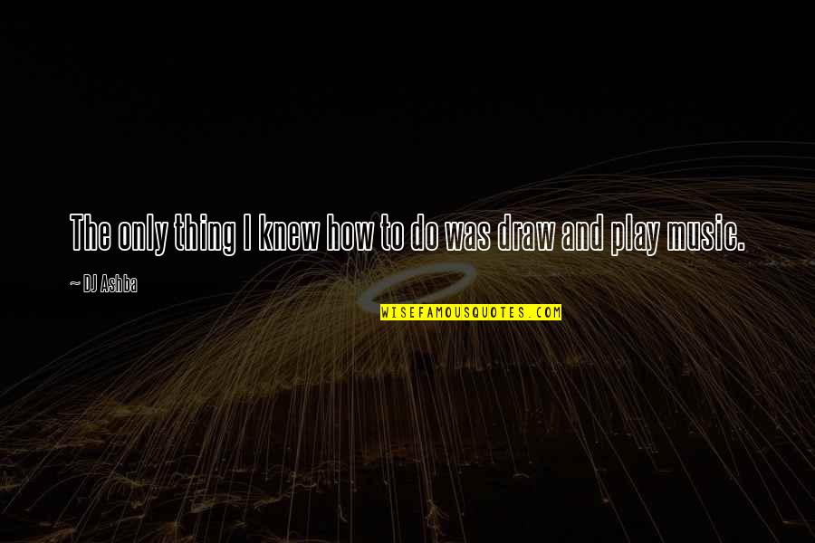 Dj Ashba Quotes By DJ Ashba: The only thing I knew how to do