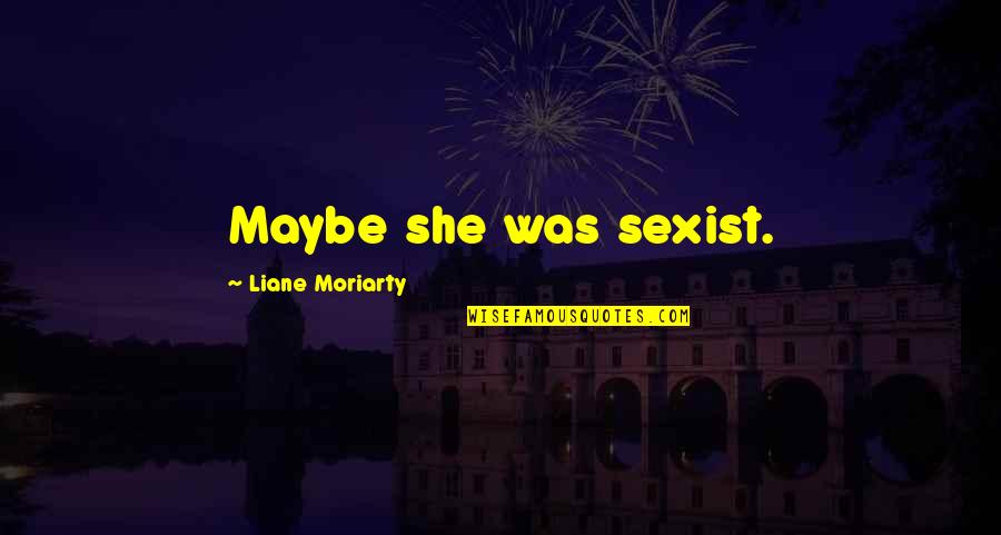 Dj James Kennedy Quotes By Liane Moriarty: Maybe she was sexist. Dj James Kennedy Quotes By Liane Moriarty: Maybe she was sexist.