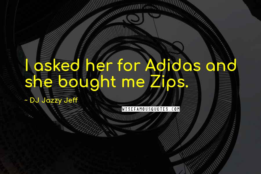 DJ Jazzy Jeff quotes: I asked her for Adidas and she bought me Zips.