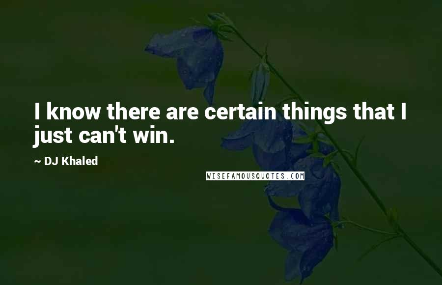 DJ Khaled quotes: I know there are certain things that I just can't win.