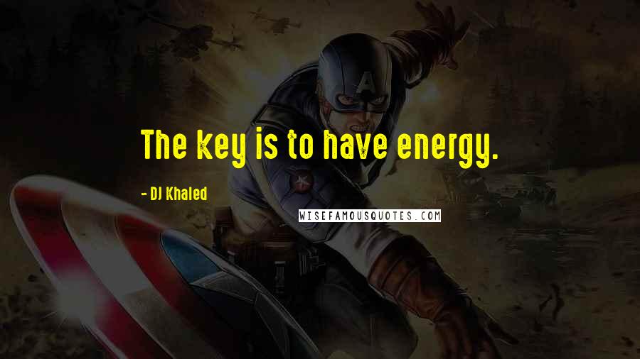 DJ Khaled quotes: The key is to have energy.