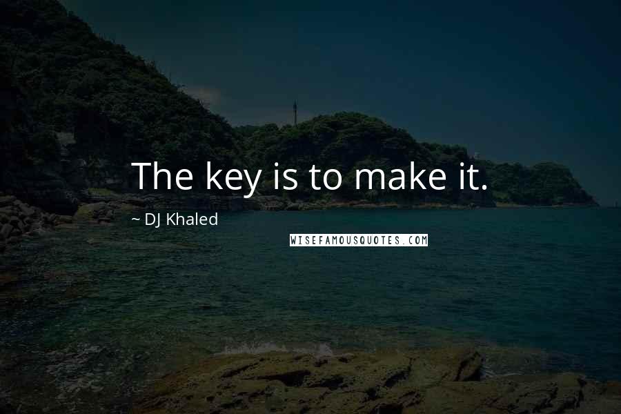 DJ Khaled quotes: The key is to make it.