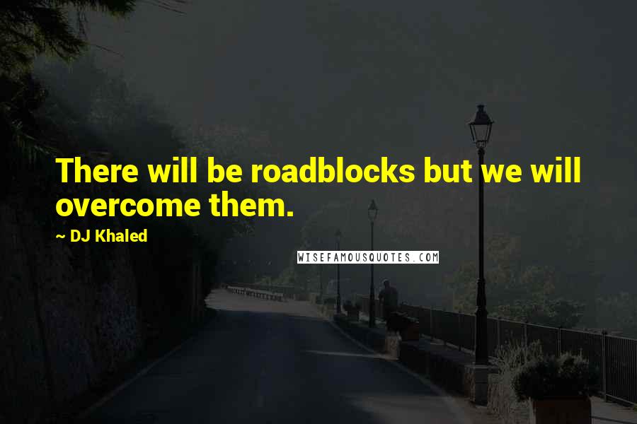 DJ Khaled quotes: There will be roadblocks but we will overcome them.