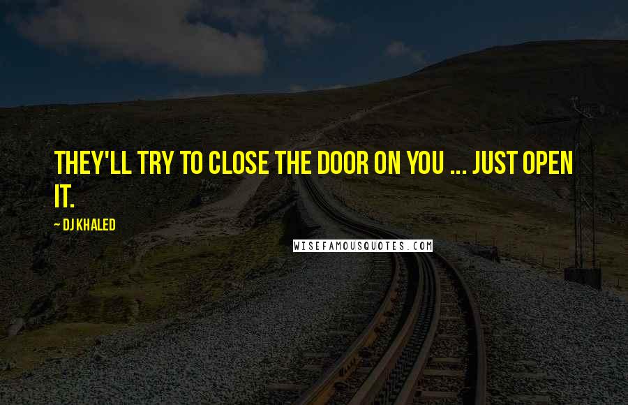 DJ Khaled quotes: They'll try to close the door on you ... Just open it.