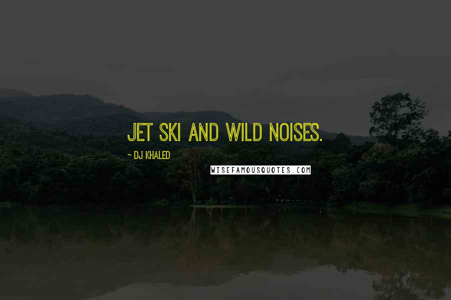 DJ Khaled quotes: Jet ski and wild noises.