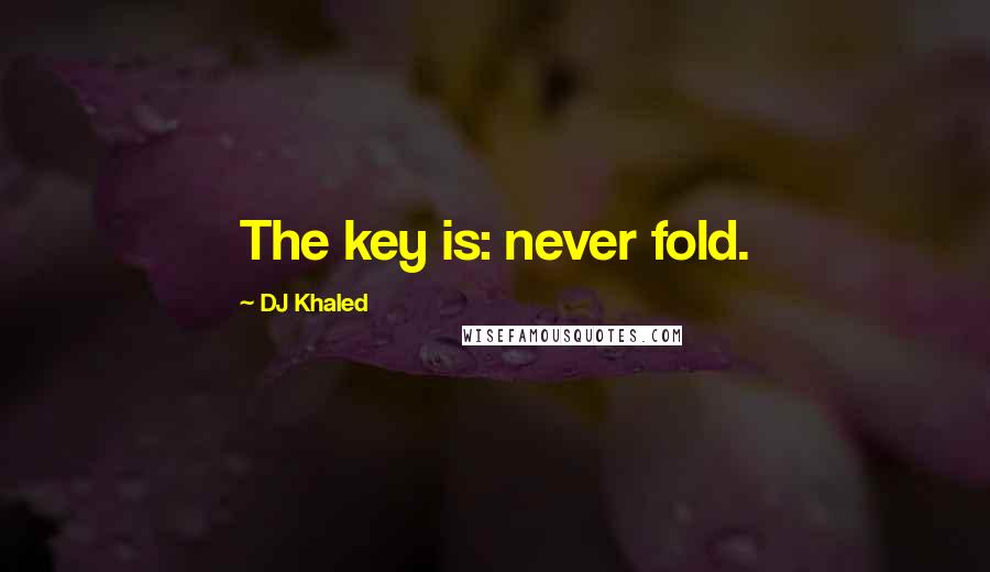 DJ Khaled quotes: The key is: never fold.
