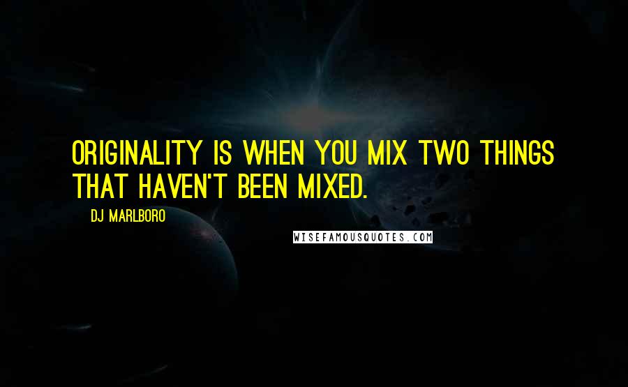 DJ Marlboro quotes: Originality is when you mix two things that haven't been mixed.