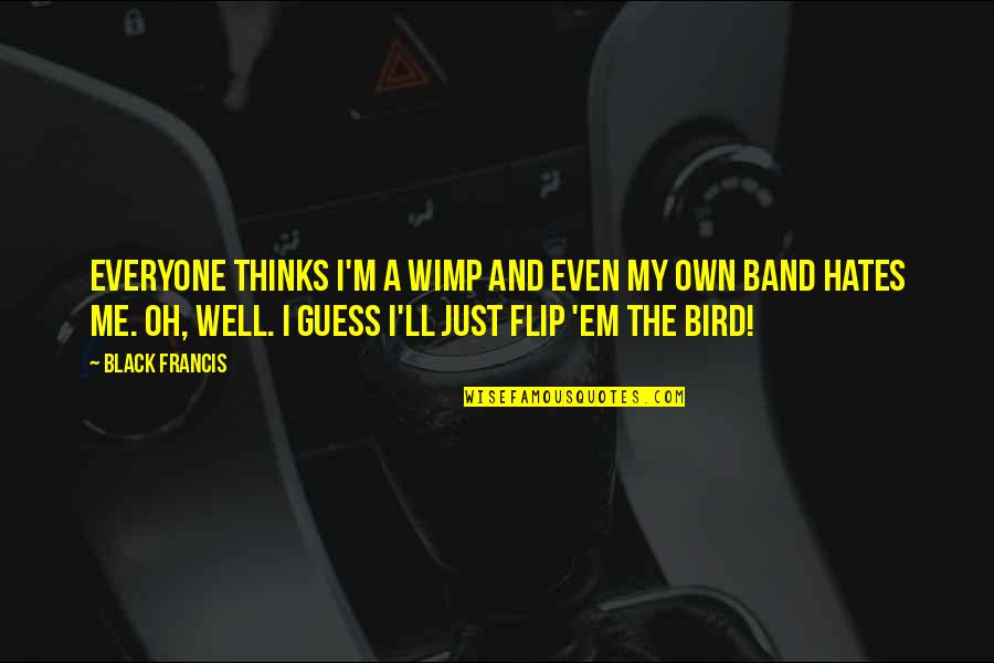 Dj Octavio Quotes By Black Francis: Everyone thinks I'm a wimp and even my Dj Octavio Quotes By Black Francis: Everyone thinks I'm a wimp and even my