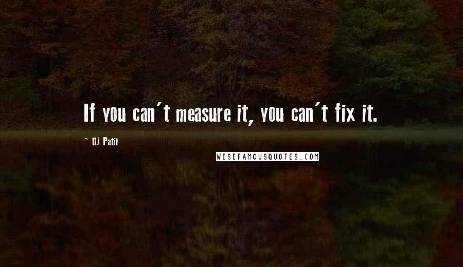 DJ Patil quotes: If you can't measure it, you can't fix it.