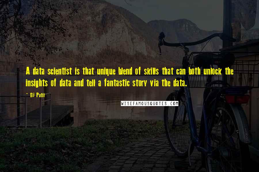 DJ Patil quotes: A data scientist is that unique blend of skills that can both unlock the insights of data and tell a fantastic story via the data. DJ Patil quotes: A data scientist is that unique blend of skills that can both unlock the insights of data and tell a fantastic story via the data.