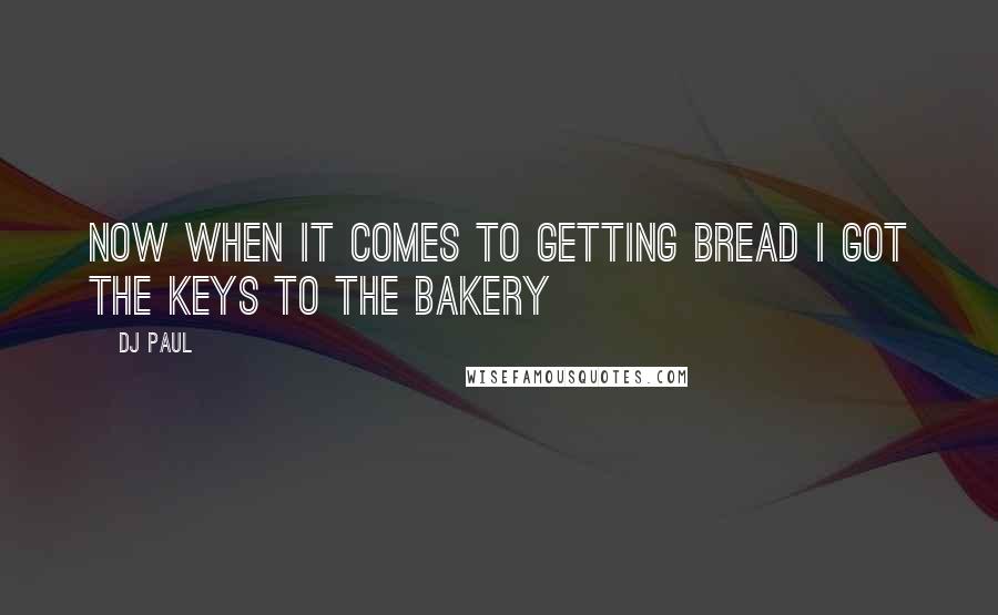 DJ Paul quotes: Now when it comes to getting bread I got the keys to the bakery