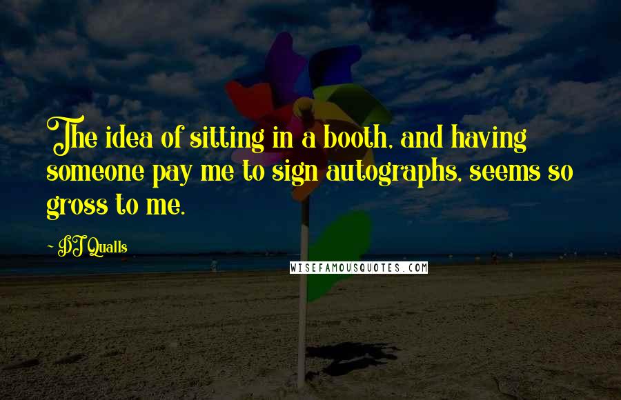 DJ Qualls quotes: The idea of sitting in a booth, and having someone pay me to sign autographs, seems so gross to me.