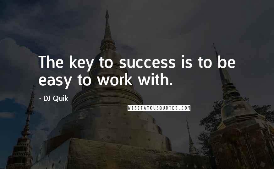 DJ Quik quotes: The key to success is to be easy to work with.