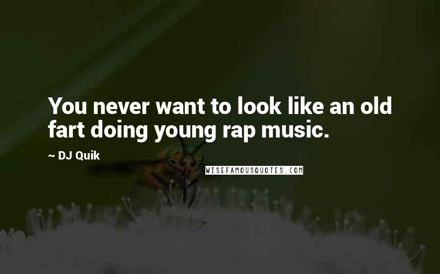 DJ Quik quotes: You never want to look like an old fart doing young rap music.