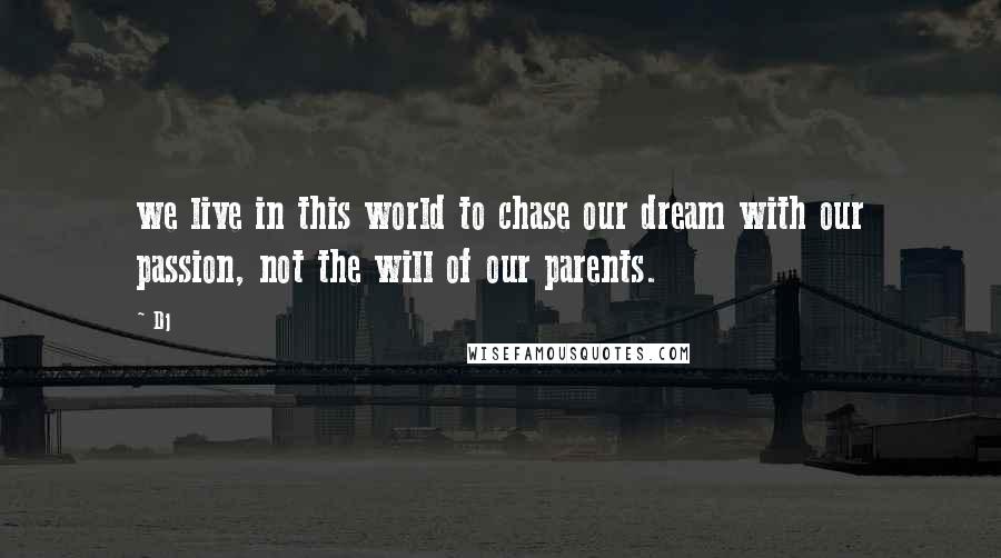 Dj quotes: we live in this world to chase our dream with our passion, not the will of our parents.