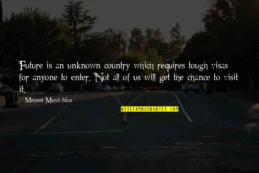 Dj Tiesto Quotes By Mehmet Murat Ildan: Future is an unknown country which requires tough