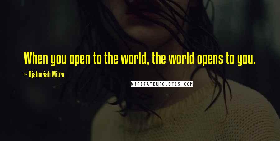 Djahariah Mitra quotes: When you open to the world, the world opens to you.