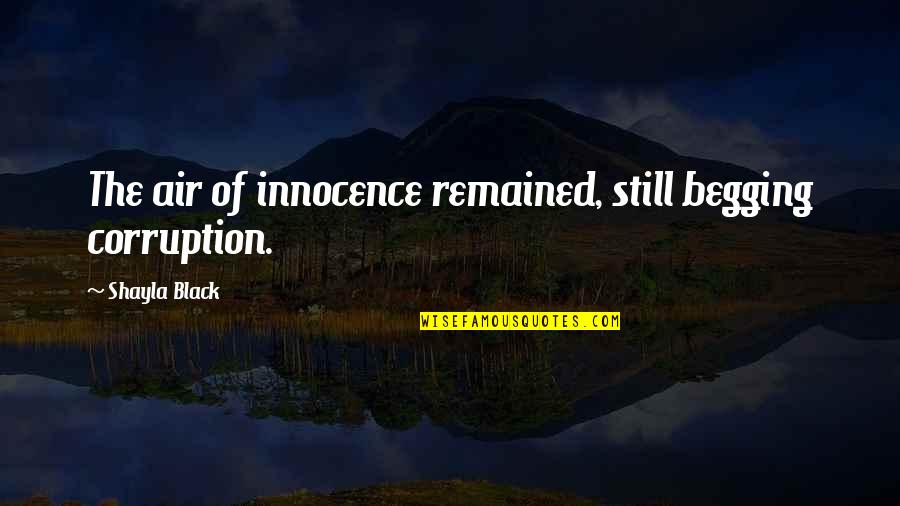 Djalovic Kraljevo Quotes By Shayla Black: The air of innocence remained, still begging corruption. Djalovic Kraljevo Quotes By Shayla Black: The air of innocence remained, still begging corruption.