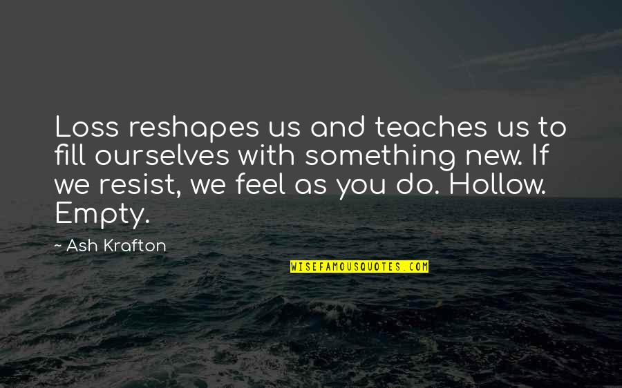 Djamal Zoughbi Quotes By Ash Krafton: Loss reshapes us and teaches us to fill Djamal Zoughbi Quotes By Ash Krafton: Loss reshapes us and teaches us to fill