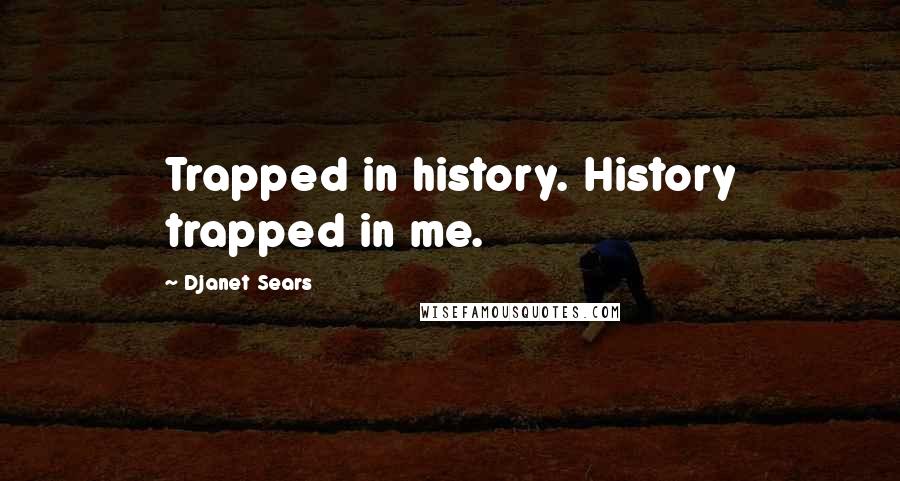 Djanet Sears quotes: Trapped in history. History trapped in me.