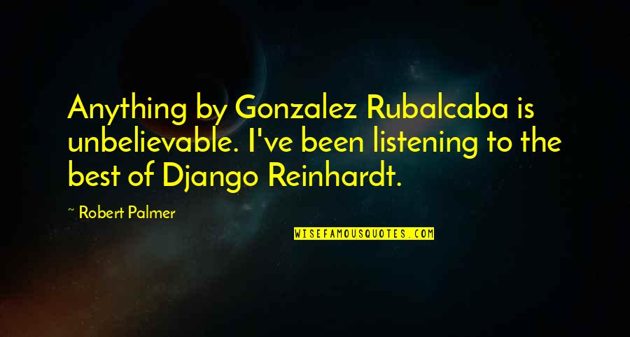 Django Reinhardt Quotes By Robert Palmer: Anything by Gonzalez Rubalcaba is unbelievable. I've been