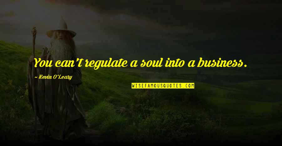 Django Web Quotes By Kevin O'Leary: You can't regulate a soul into a business.
