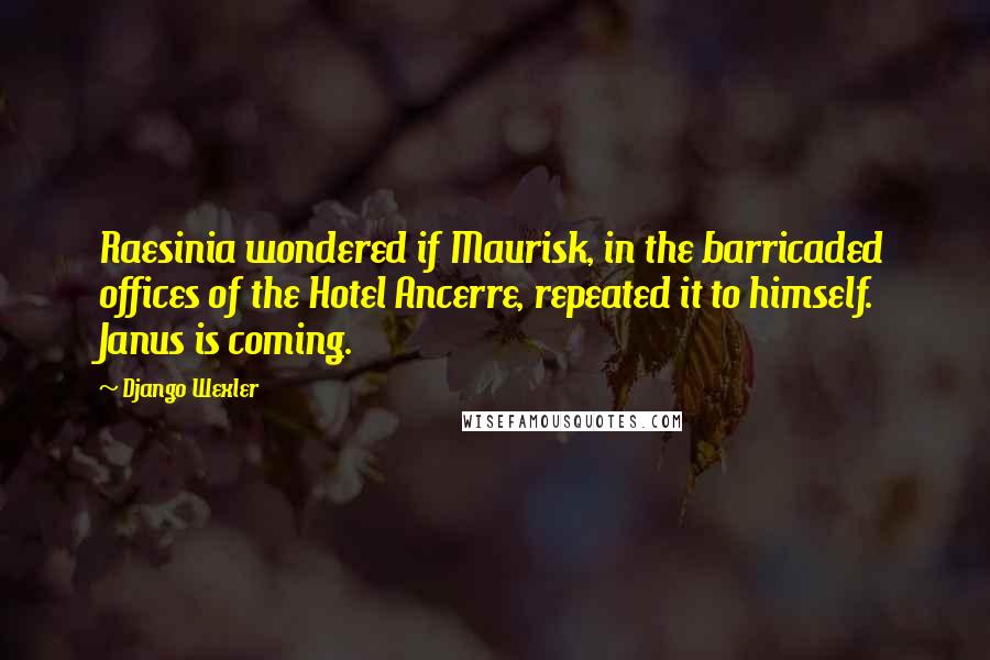 Django Wexler quotes: Raesinia wondered if Maurisk, in the barricaded offices of the Hotel Ancerre, repeated it to himself. Janus is coming.