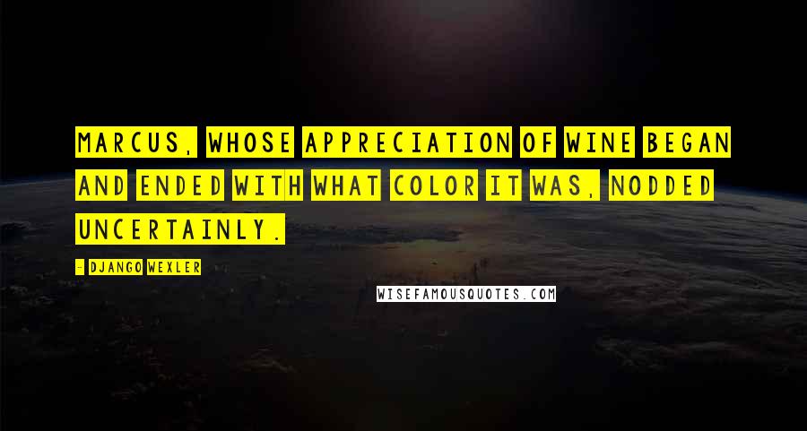 Django Wexler quotes: Marcus, whose appreciation of wine began and ended with what color it was, nodded uncertainly.