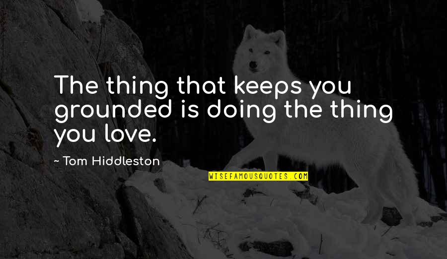 Djaziri Moncef Quotes By Tom Hiddleston: The thing that keeps you grounded is doing Djaziri Moncef Quotes By Tom Hiddleston: The thing that keeps you grounded is doing