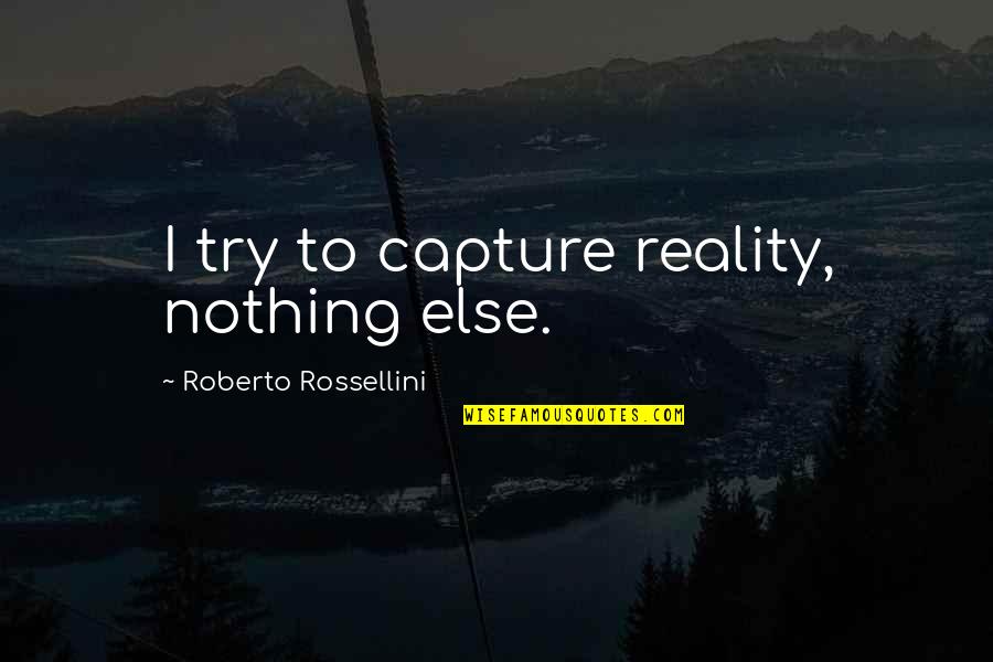 Djebel Siroua Quotes By Roberto Rossellini: I try to capture reality, nothing else.