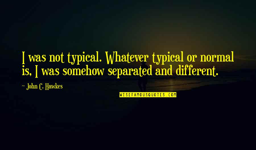 Djedan Quotes By John C. Hawkes: I was not typical. Whatever typical or normal