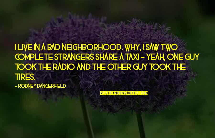 Djehuti Maat Quotes By Rodney Dangerfield: I live in a bad neighborhood. Why, I