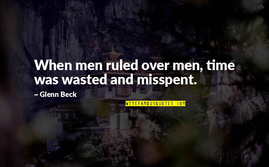Djelo Beethovena Quotes By Glenn Beck: When men ruled over men, time was wasted