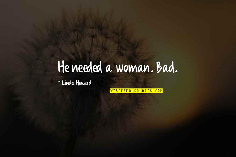 Djemali Quotes By Linda Howard: He needed a woman. Bad. Djemali Quotes By Linda Howard: He needed a woman. Bad.