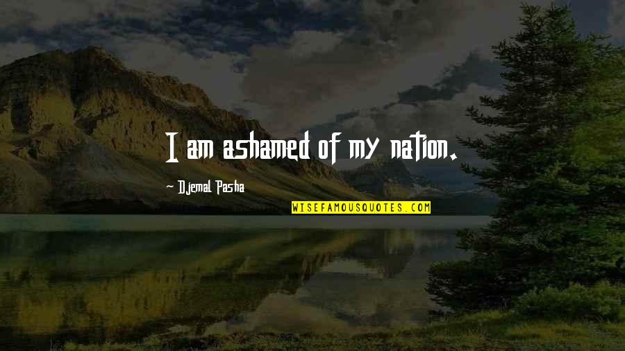 Djemal's Quotes By Djemal Pasha: I am ashamed of my nation.