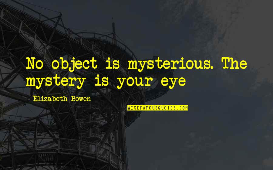 Djembar Quotes By Elizabeth Bowen: No object is mysterious. The mystery is your Djembar Quotes By Elizabeth Bowen: No object is mysterious. The mystery is your