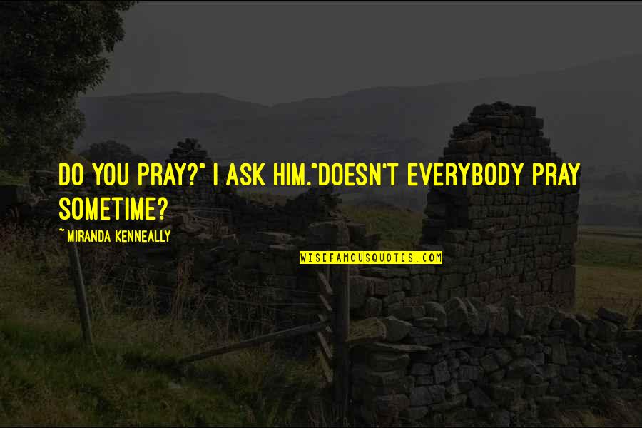Djemei Quotes By Miranda Kenneally: Do you pray?" I ask him."Doesn't everybody pray Djemei Quotes By Miranda Kenneally: Do you pray?" I ask him."Doesn't everybody pray