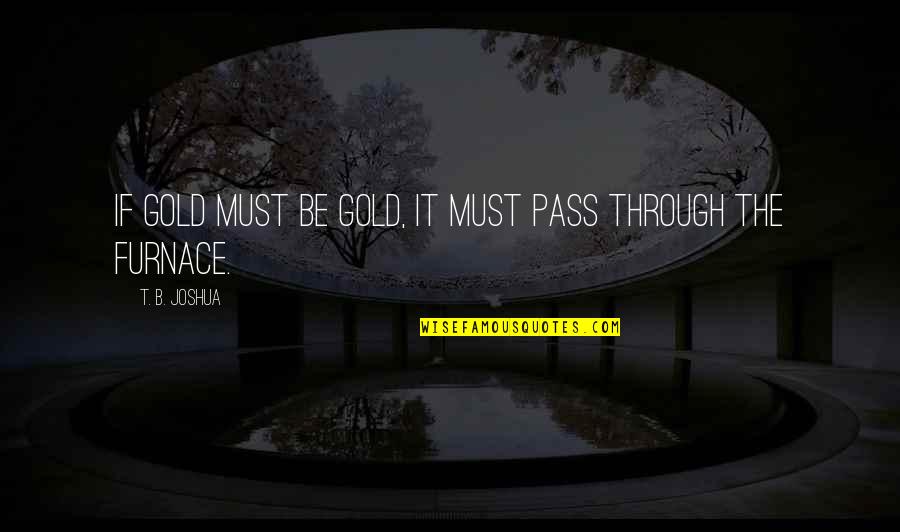 Djemei Quotes By T. B. Joshua: If gold must be gold, it must pass Djemei Quotes By T. B. Joshua: If gold must be gold, it must pass