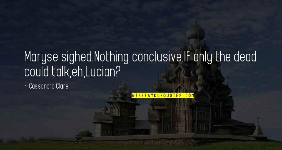 Djeneba Seck Quotes By Cassandra Clare: Maryse sighed.Nothing conclusive.If only the dead could talk,eh,Lucian? Djeneba Seck Quotes By Cassandra Clare: Maryse sighed.Nothing conclusive.If only the dead could talk,eh,Lucian?