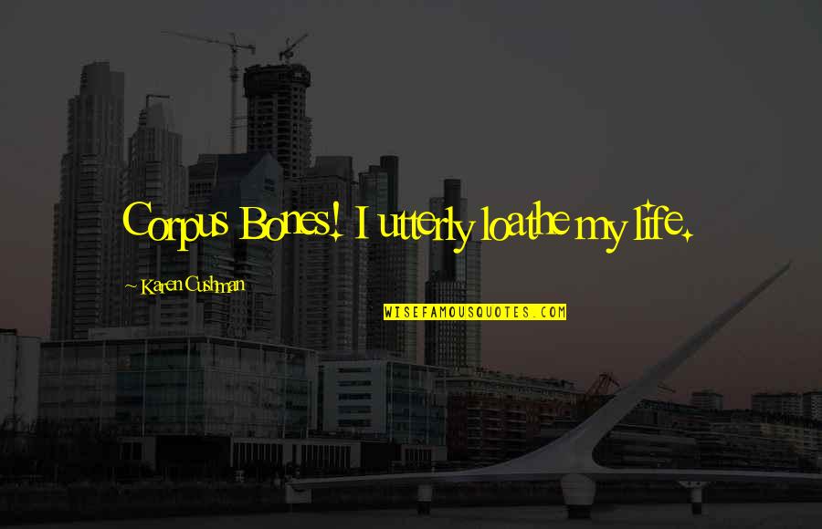 Djevojka Sa Quotes By Karen Cushman: Corpus Bones! I utterly loathe my life. Djevojka Sa Quotes By Karen Cushman: Corpus Bones! I utterly loathe my life.