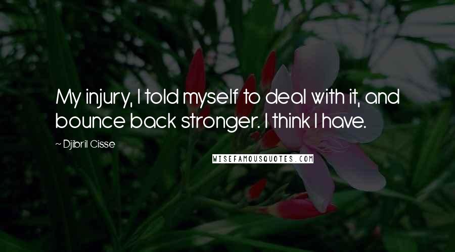 Djibril Cisse quotes: My injury, I told myself to deal with it, and bounce back stronger. I think I have.