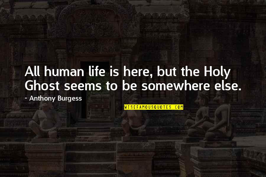 Djidji Chanteuse Quotes By Anthony Burgess: All human life is here, but the Holy Djidji Chanteuse Quotes By Anthony Burgess: All human life is here, but the Holy