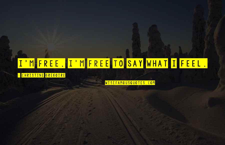 Djidjibidji Quotes By Christine Gregoire: I'm free. I'm free to say what I Djidjibidji Quotes By Christine Gregoire: I'm free. I'm free to say what I
