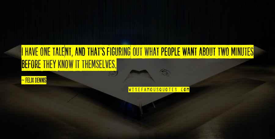 Djidjibidji Quotes By Felix Dennis: I have one talent, and that's figuring out Djidjibidji Quotes By Felix Dennis: I have one talent, and that's figuring out