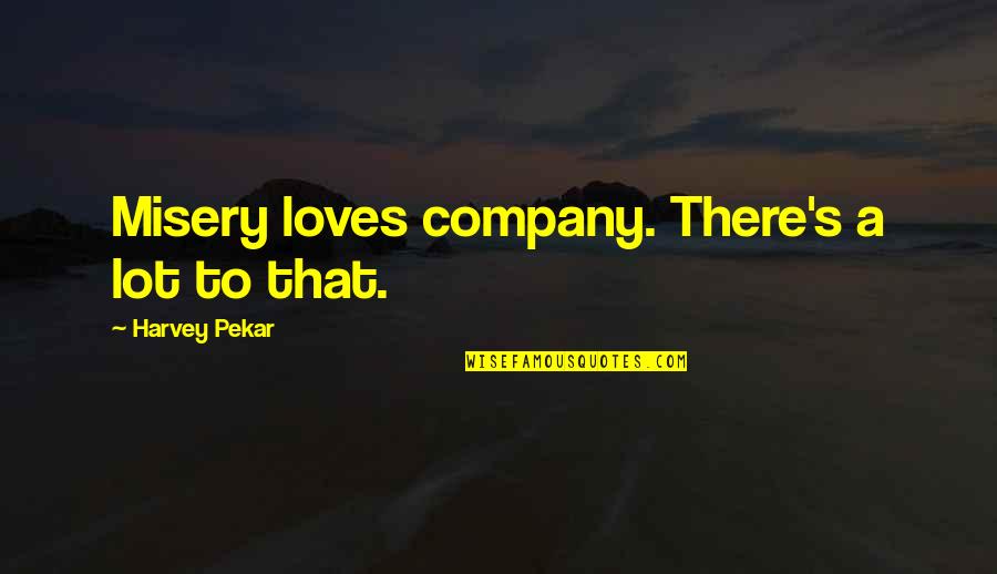 Djidjibidji Quotes By Harvey Pekar: Misery loves company. There's a lot to that. Djidjibidji Quotes By Harvey Pekar: Misery loves company. There's a lot to that.